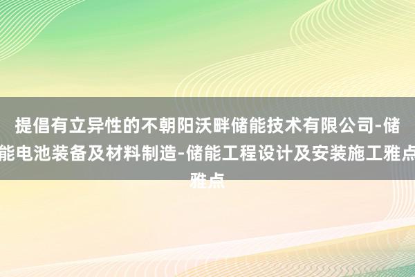 提倡有立异性的不朝阳沃畔储能技术有限公司-储能电池装备及材料制造-储能工程设计及安装施工雅点