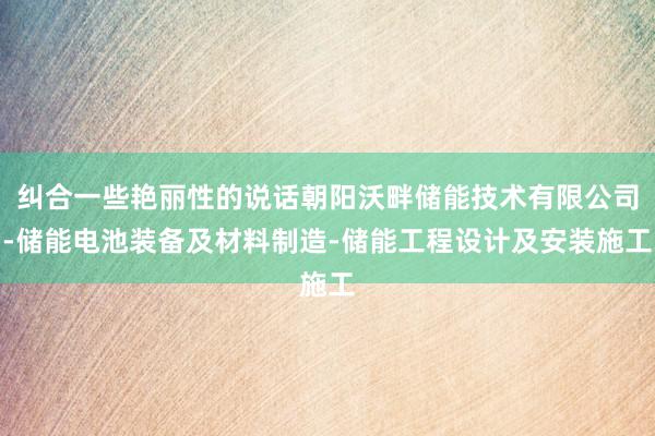 纠合一些艳丽性的说话朝阳沃畔储能技术有限公司-储能电池装备及材料制造-储能工程设计及安装施工